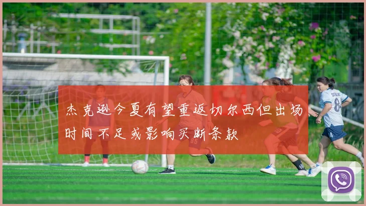 杰克逊今夏有望重返切尔西但出场时间不足或影响买断条款