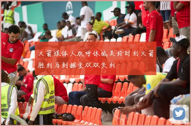 火箭媒体人欢呼休城美好时刻火箭胜利马刺掘金双双失利