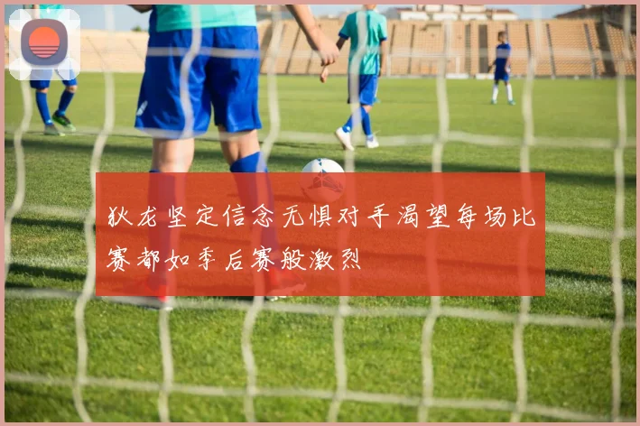 狄龙坚定信念无惧对手渴望每场比赛都如季后赛般激烈