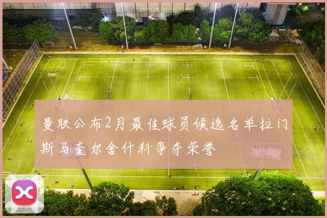 曼联公布2月最佳球员候选名单拉门斯马奎尔舍什科争夺荣誉