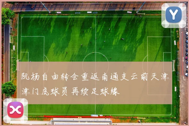阮杨自由转会重返南通支云前天津津门虎球员再续足球缘