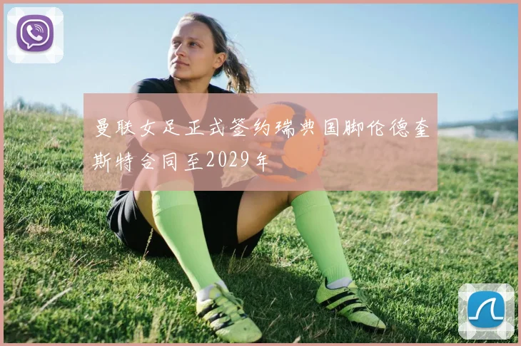 曼联女足正式签约瑞典国脚伦德奎斯特合同至2029年