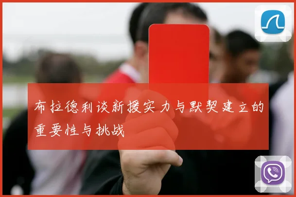 布拉德利谈新援实力与默契建立的重要性与挑战