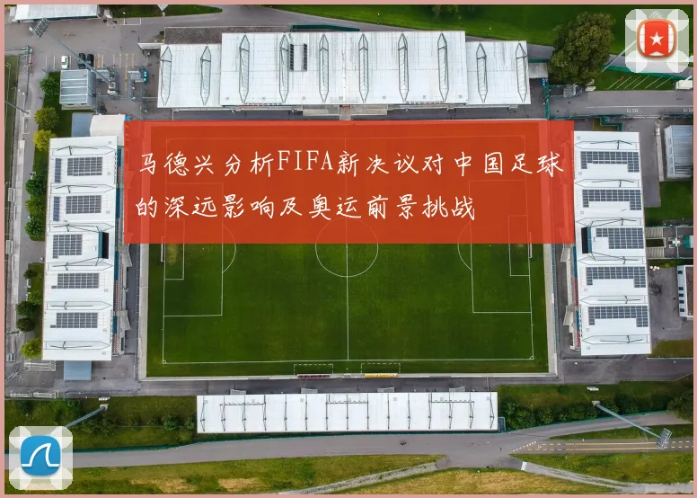 马德兴分析FIFA新决议对中国足球的深远影响及奥运前景挑战