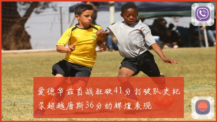 爱德华兹首战狂砍41分打破队史纪录超越唐斯36分的辉煌表现
