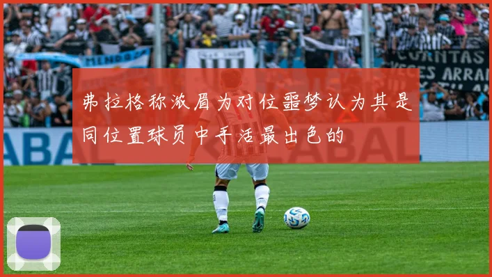 弗拉格称浓眉为对位噩梦认为其是同位置球员中手活最出色的