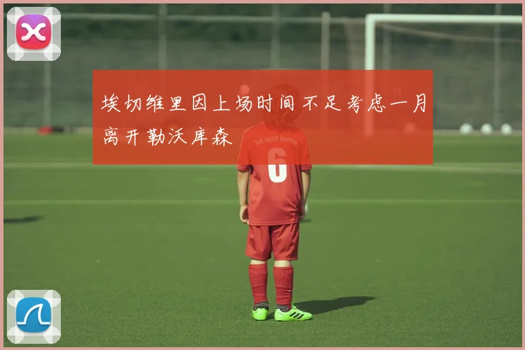 埃切维里因上场时间不足考虑一月离开勒沃库森