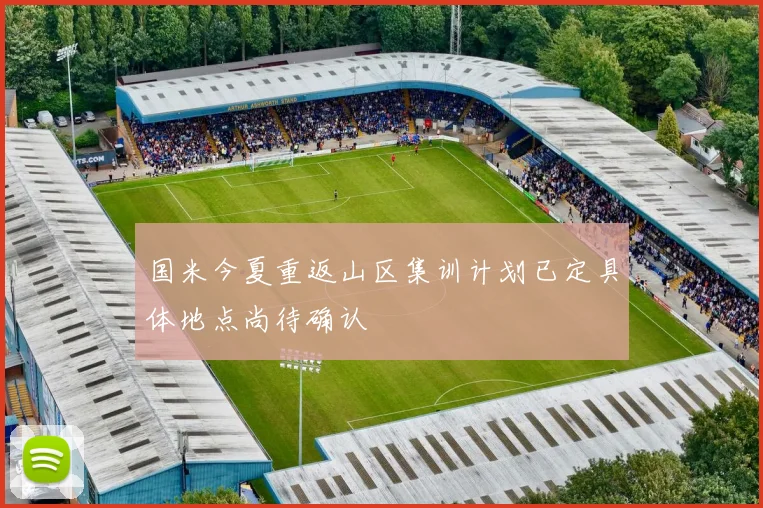 国米今夏重返山区集训计划已定具体地点尚待确认