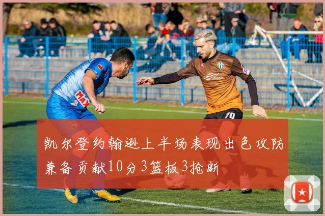 凯尔登约翰逊上半场表现出色攻防兼备贡献10分3篮板3抢断