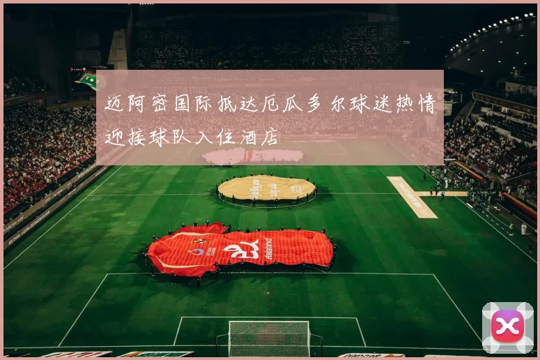 迈阿密国际抵达厄瓜多尔球迷热情迎接球队入住酒店