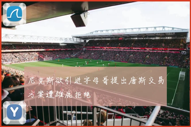 尼克斯欲引进字母哥提出唐斯交易方案遭雄鹿拒绝