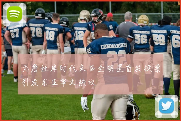 无詹杜库时代来临全明星首发投票引发东亚华文热议