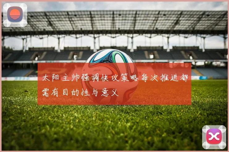 太阳主帅强调快攻策略每次推进都需有目的性与意义