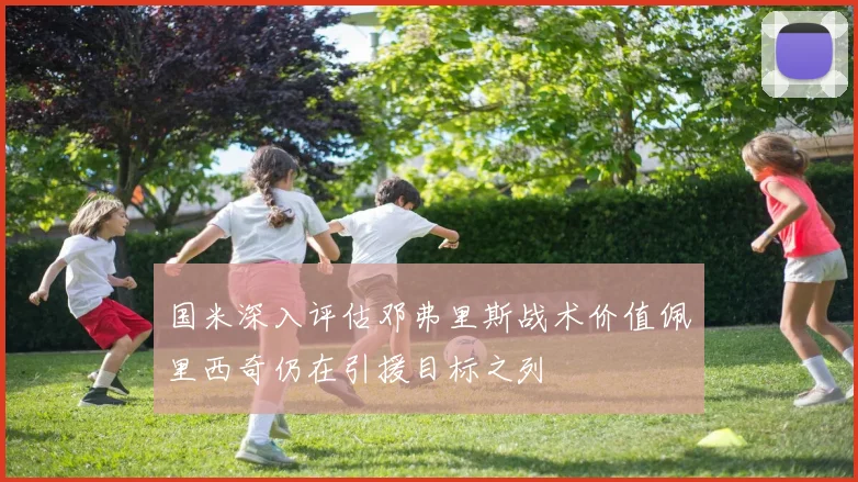 国米深入评估邓弗里斯战术价值佩里西奇仍在引援目标之列