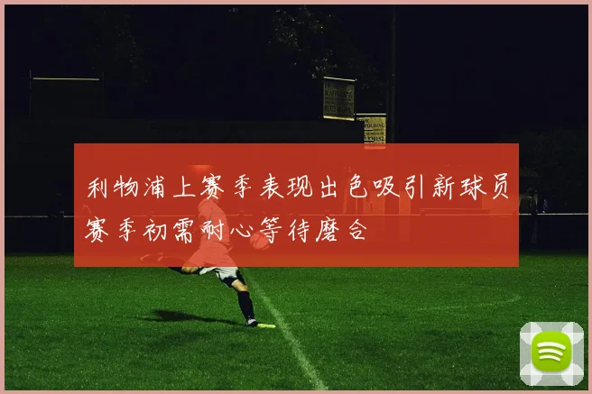 利物浦上赛季表现出色吸引新球员赛季初需耐心等待磨合